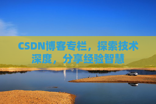 CSDN博客专栏，探索技术深度，分享经验智慧